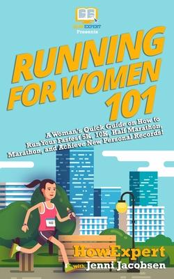 Running for Women 101: A Woman’’s Quick Guide on How to Run Your Fastest Race From the 5K to the Marathon