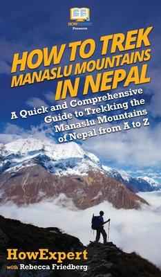 How to Trek Manaslu Mountains in Nepal: A Quick and Comprehensive Guide to Trekking the Manaslu Mountains of Nepal from A to Z