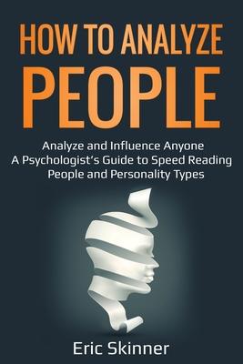 How to Analyze People: Analyze and Influence Anyone - A Psychologist’’s Guide to Speed Reading People and Personality Types