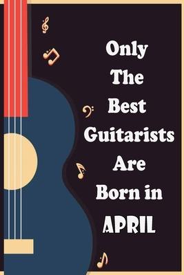 Only The Best Guitarists Are Born in April: musicsheets, perfect give for birthdays, simple and elegant , Music Notation, 110 pages 6x9 inches
