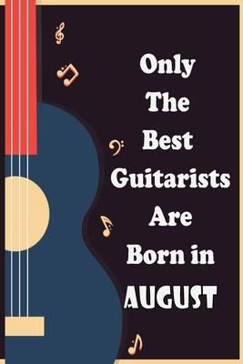 Only The Best Guitarists Are Born in August: musicsheets, perfect give for birthdays, simple and elegant , Music Notation, 110 pages 6x9 inches