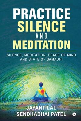Practice Silence and Meditation: Silence, Meditation, Peace of Mind and State of Samadhi
