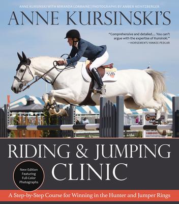 Anne Kursinski’s Riding and Jumping Clinic: New Edition: A Step-By-Step Course for Winning in the Hunter and Jumper Rings