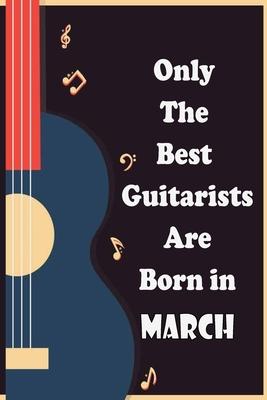 Only The Best Guitarists Are Born in March: musicsheets, perfect give for birthdays, simple and elegant , Music Notation, 110 pages 6x9 inches