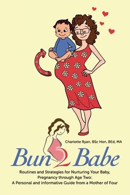 Bun 2 Babe: Routines and Strategies for Nurturing Your Baby, Pregnancy through Age Two: A Personal and Informative Guide from a Mo