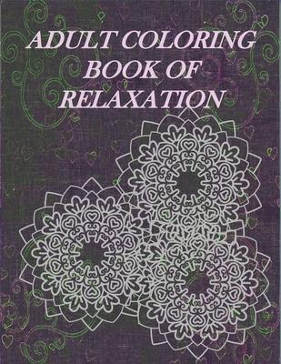 Adult Coloring Book Of Relaxation: Relax And Enjoy The Hours Of Coloring And Stress Relieving Fun Inside! 8.5X11 Book With Many Different Styles Of Ma