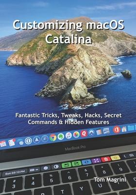 Customizing macOS Catalina: Fantastic Tricks, Tweaks, Hacks, Secret Commands & Hidden Features