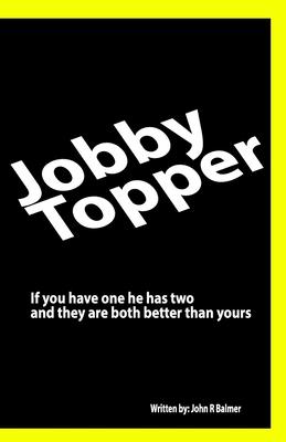 Jobby Topper: If you have one he has two and they are both better than yours