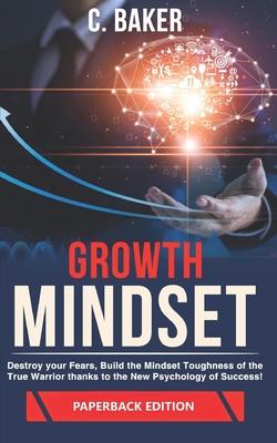 Growth Mindset: Destroy your Fears, Build the Mindset Toughness of the True Warrior thanks to the New Psychology of Success!
