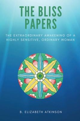 The Bliss Papers: The Extraordinary Awakening of a Highly Sensitive, Ordinary Woman