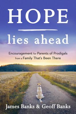 Hope Lies Ahead: Encouragement for Parents of Prodigals from a Family That’s Been There