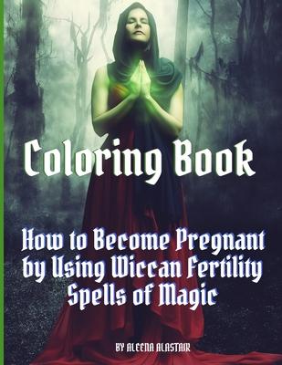 Coloring Book: How to Become Pregnant by Using Wiccan Fertility Spells of Magic
