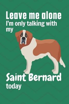 Leave me alone I’’m only talking with my Saint Bernard today: For Saint Bernard Dog Fans