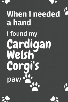 When I needed a hand, I found my Cardigan Welsh Corgi’’s paw: For Cardigan Welsh Corgi Puppy Fans