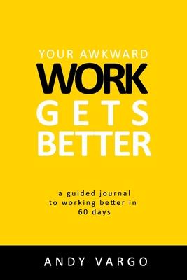 Your Awkward Work Gets Better: A Guided Journal To Working Better In 60 Days