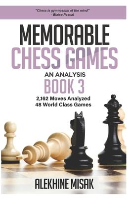Memorable Chess Games: Book 3 - An Analysis - 2,162 Moves Analyzed - 48 World Class Games - Chess for Beginners Intermediate & Experts -World