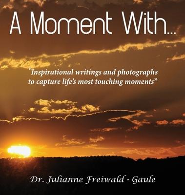 A Moment With...: Inspirational writings and photographs to capture life’’s most touching moments