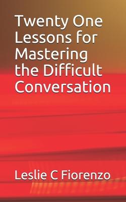 Twenty One Lessons for Mastering the Difficult Conversation