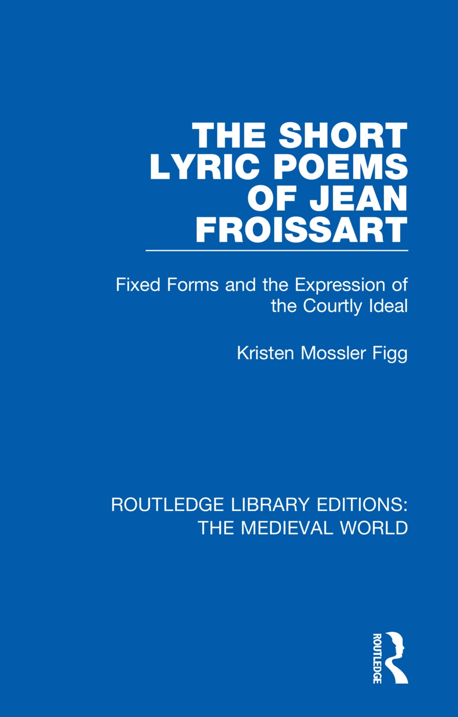The Short Lyric Poems of Jean Froissart: Fixed Forms and the Expression of the Courtly Ideal