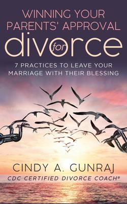 Winning Your Parents’’ Approval for Divorce: 7 Practices to Leave Your Marriage with Their Blessing