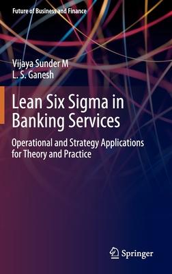 Lean Six SIGMA in Banking Services - Operational and Strategy Applications for Theory and Practice
