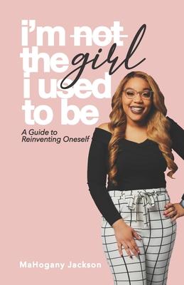 I’’m Not the Girl I Used to Be: A Guide to Reinventing Oneself