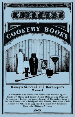 Haney’’s Steward and Barkeeper’’s Manual - A Complete and Practical Guide for Preparing all Kinds of Plain and Fancy Mixed Drinks and Popular Beverages