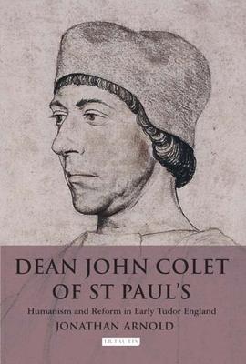 Dean John Colet of St Paul’’s: Humanism and Reform in Early Tudor England