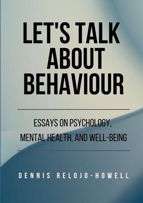 Let’’s Talk About Behaviour: Essays on Psychology, Mental Health, and Well-being