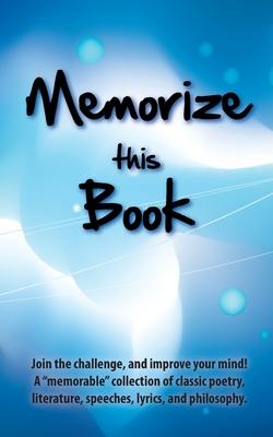 Memorize this Book: Join the challenge, and improve your mind! A memorable collection of classic poetry, literature, speeches, lyrics, a
