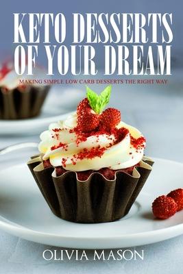 Keto Desserts of Your Dream: Making Simple Low Carb Desserts the Right Way