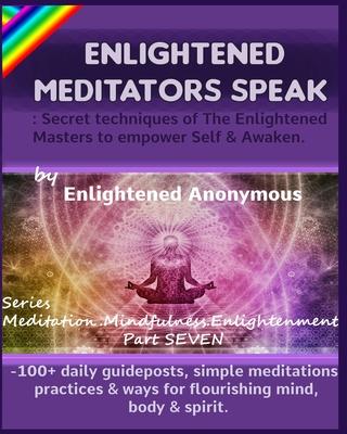 Enlightened Meditators Speak: Secret techniques of The Enlightened Masters to empower Self & Awaken.: -100+ daily guideposts, simple meditations, pr