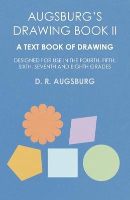 Augsburg’’s Drawing Book II - A Text Book of Drawing Designed for Use in the Fourth, Fifth, Sixth, Seventh and Eighth Grades