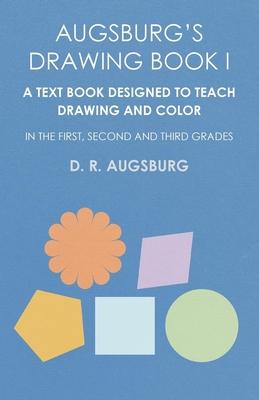 Augsburg’’s Drawing Book I - A Text Book Designed to Teach Drawing and Color in the First, Second and Third Grades