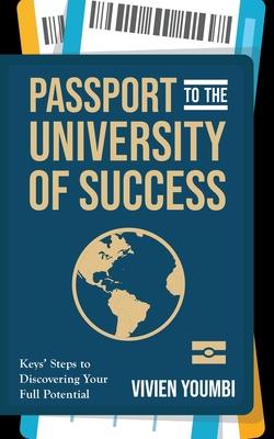 Passport to the University of Success: Keys’’ Steps to Discovering Your Full Potential