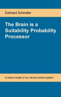 The Brain is a Suitability Probability Processor: A macro model of our neural control system