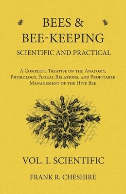 Bees and Bee-Keeping Scientific and Practical - A Complete Treatise on the Anatomy, Physiology, Floral Relations, and Profitable Management of the Hiv