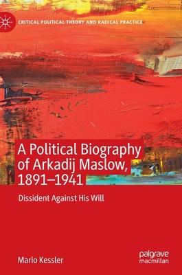 A Political Biography of Arkadij Maslow, 1891-1941: Dissident Against His Will