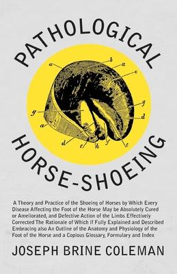 Pathological Horse-Shoeing - A Theory and Practice of the Shoeing of Horses by Which Every Disease Affecting the Foot of the Horse May be Absolutely C