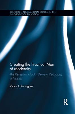 Creating the Practical Man of Modernity: The Reception of John Dewey’’s Pedagogy in Mexico