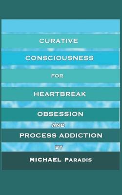 Curative Consciousness: for Heartbreak, Obsession, and Process Addiction