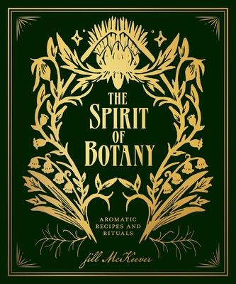 The Spirit of Botany: Aromatic Recipes & Rituals