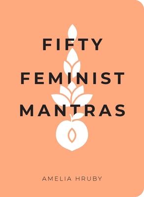 Fifty Feminist Mantras: A Year-Long Practice for Cultivating Feminist Consciousness