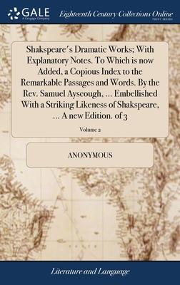 Shakspeare’’s Dramatic Works; With Explanatory Notes. To Which is now Added, a Copious Index to the Remarkable Passages and Words. By the Rev. Samuel A