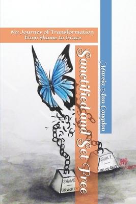 Sanctified and Set Free: My journey of Transformation from Shame to Grace