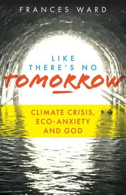 Like There’’s No Tomorrow: Climate Crisis, Eco-Anxiety and God