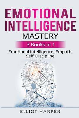 Emotional Intelligence Mastery: 3 Books in 1 - Emotional Intelligence, Empath, Self-Discipline