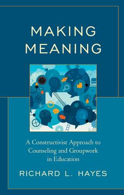 Making Meaning: A Constructivist Approach to Counseling and Group Work in Education
