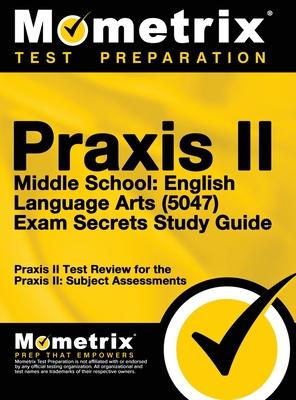 Praxis II Middle School English Language Arts (5047) Exam Secrets: Praxis II Test Review for the Praxis II: Subject Assessments
