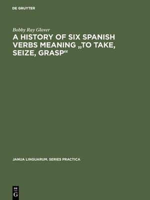 A history of six Spanish verbs meaning to take, seize, grasp